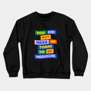 You Did Not Wake Up Today to Be Mediocre in green yellow pink blue Crewneck Sweatshirt